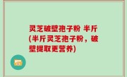 灵芝破壁孢子粉 半斤(半斤灵芝孢子粉，破壁提取更营养)