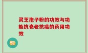 灵芝孢子粉的功效与功能抗衰老抗癌的药用功效