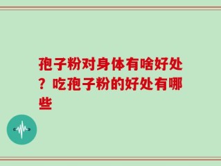 孢子粉对身体有啥好处？吃孢子粉的好处有哪些