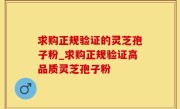 求购正规验证的灵芝孢子粉_求购正规验证高品质灵芝孢子粉