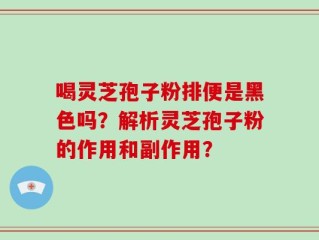 喝灵芝孢子粉排便是黑色吗？解析灵芝孢子粉的作用和副作用？