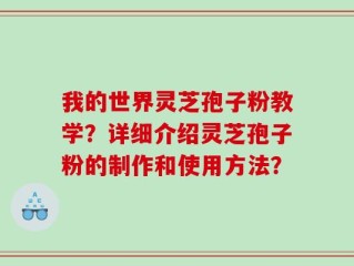 我的世界灵芝孢子粉教学？详细介绍灵芝孢子粉的制作和使用方法？