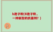 b孢子粉(B孢子粉，一种新型的抗菌剂？)