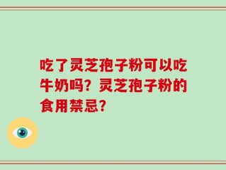 吃了灵芝孢子粉可以吃牛奶吗？灵芝孢子粉的食用禁忌？