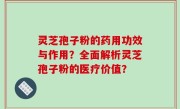 灵芝孢子粉的药用功效与作用？全面解析灵芝孢子粉的医疗价值？