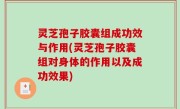 灵芝孢子胶囊组成功效与作用(灵芝孢子胶囊组对身体的作用以及成功效果)