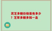 灵芝多糖价格是有多少？芝草多糖多钱一盒