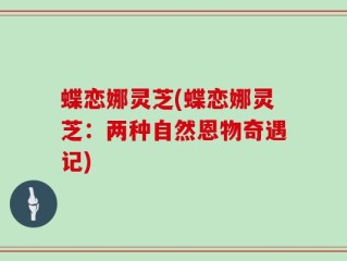 蝶恋娜灵芝(蝶恋娜灵芝：两种自然恩物奇遇记)