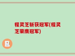 程灵芝斩获冠军(程灵芝荣膺冠军)