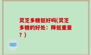 灵芝多糖低好吗(灵芝多糖的好处：降低重量？)