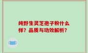 纯野生灵芝孢子粉什么样？品质与功效解析？
