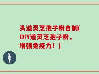 头道灵芝孢子粉自制(DIY道灵芝孢子粉，增强免疫力！)