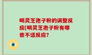 喝灵芝孢子粉的调整反应(喝灵芝孢子粉有哪些不适反应？
