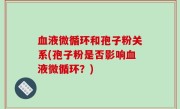 血液微循环和孢子粉关系(孢子粉是否影响血液微循环？)