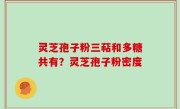灵芝孢子粉三萜和多糖共有？灵芝孢子粉密度