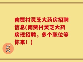 南贾村灵芝大药房招聘信息(南贾村灵芝大药房现招聘，多个职位等你来！)