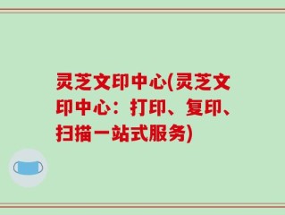 灵芝文印中心(灵芝文印中心：打印、复印、扫描一站式服务)