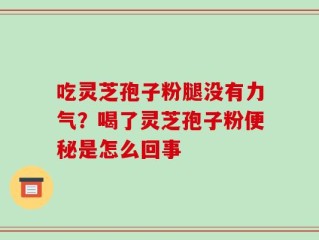 吃灵芝孢子粉腿没有力气？喝了灵芝孢子粉便秘是怎么回事