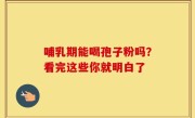 哺乳期能喝孢子粉吗？看完这些你就明白了