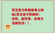 灵芝孢子粉那些事儿网站(灵芝孢子粉解析：功效、副作用、食用方法都在这！)
