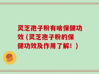 灵芝孢子粉有啥保健功效 (灵芝孢子粉的保健功效及作用了解！)