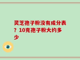 灵芝孢子粉没有成分表？10克孢子粉大约多少