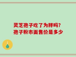 灵芝孢子吃了为胖吗？孢子粉市面售价是多少