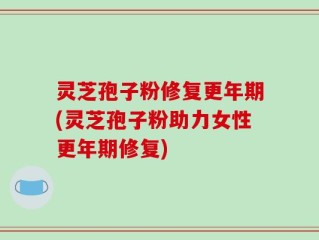 灵芝孢子粉修复更年期(灵芝孢子粉助力女性更年期修复)