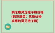 鹤芝康灵芝孢子粉价格(鹤芝康灵：优质价格实惠的灵芝孢子粉)