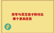 茯苓与灵芝孢子粉对比 哪个更具优势