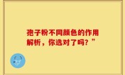孢子粉不同颜色的作用解析，你选对了吗？”