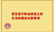 灵芝孢子粉去除泥土的方法及相关注意事项