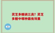 灵芝多糖调三高？灵芝多糖中哪种最有效果
