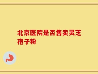 北京医院是否售卖灵芝孢子粉