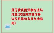灵芝黄芪西洋参吃法与用量(灵芝黄芪西洋参饮片用量和食用方法指南)