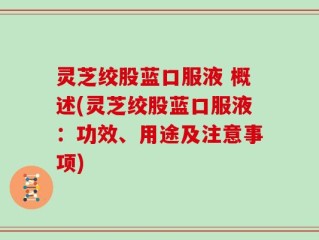 灵芝绞股蓝口服液 概述(灵芝绞股蓝口服液：功效、用途及注意事项)