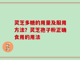 灵芝多糖的用量及服用方法？灵芝孢子粉正确食用的用法