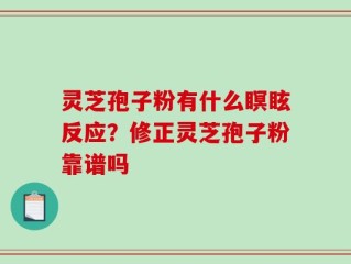灵芝孢子粉有什么瞑眩反应？修正灵芝孢子粉靠谱吗