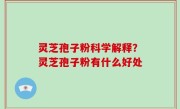 灵芝孢子粉科学解释？灵芝孢子粉有什么好处