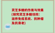 灵芝多糖的作用与效果(探究灵芝多糖功效：滋养免疫系统、抗肿瘤及抗衰老)
