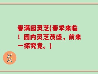 春满园灵芝(春季来临！园内灵芝茂盛，前来一探究竟。)