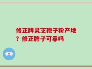 修正牌灵芝孢子粉产地？修正牌子可靠吗