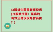 口服益生菌是智商税吗(口服益生菌：是真的有效还是仅仅是智商税？)
