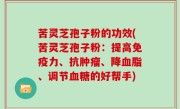 苦灵芝孢子粉的功效(苦灵芝孢子粉：提高免疫力、抗肿瘤、降血脂、调节血糖的好帮手)