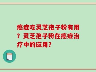 癌症吃灵芝孢子粉有用？灵芝孢子粉在癌症治疗中的应用？