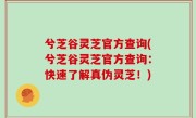 兮芝谷灵芝官方查询(兮芝谷灵芝官方查询：快速了解真伪灵芝！)
