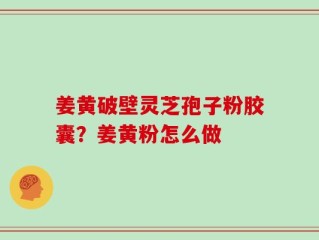 姜黄破壁灵芝孢子粉胶囊？姜黄粉怎么做