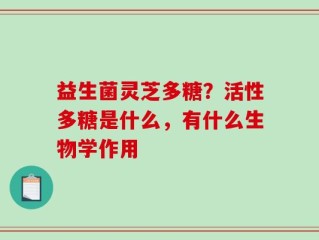 益生菌灵芝多糖？活性多糖是什么，有什么生物学作用