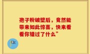 孢子粉破壁后，竟然能带来如此惊喜，快来看看你错过了什么”