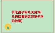 灵芝孢子粉几天见效(几天后看到灵芝孢子粉的效果)